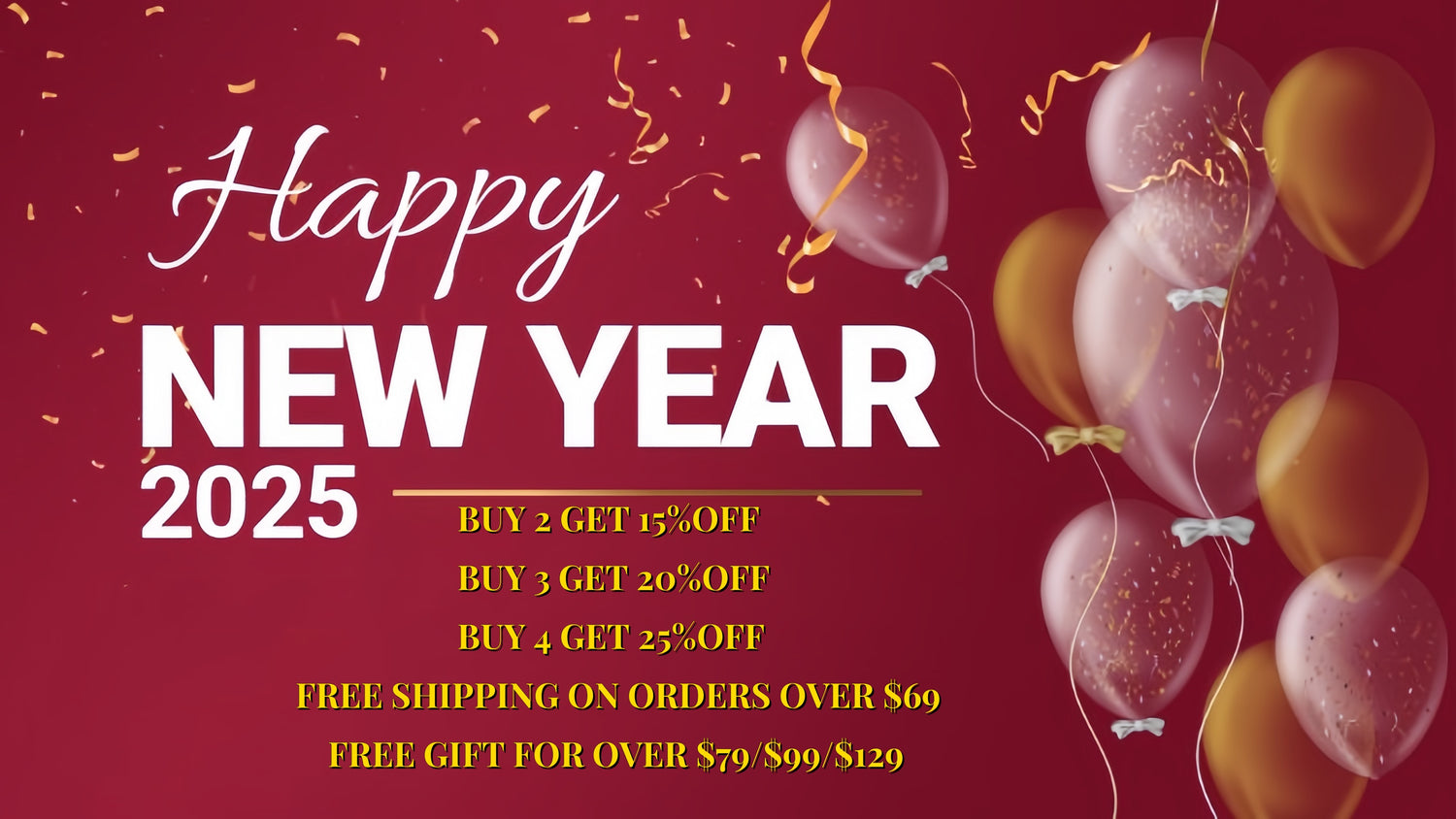 2025-new-year-promotion-banner, buy 2 get 15%, buy 3 get 20%, buy 4get 25%off, free shipping on orders over $ 69,free gift for over &79/&99/&129