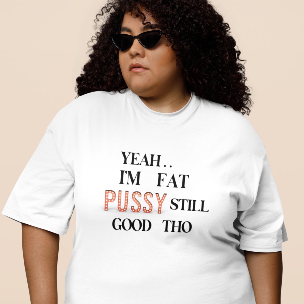 I AM FAT PUSSY STILL GOOD THO | Women Plus Size Tshirt